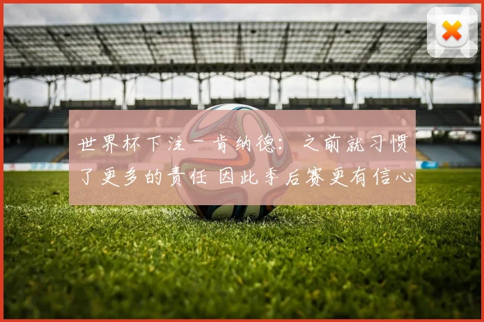 世界杯下注 - 肯纳德：之前就习惯了更多的责任 因此季后赛更有信心