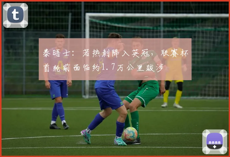 泰晤士：若热刺降入英冠，联赛杯首轮前面临约1.7万公里跋涉